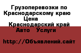 Грузоперевозки по Краснодарскому краю › Цена ­ 500 - Краснодарский край Авто » Услуги   